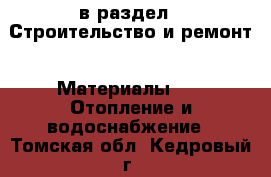  в раздел : Строительство и ремонт » Материалы »  » Отопление и водоснабжение . Томская обл.,Кедровый г.